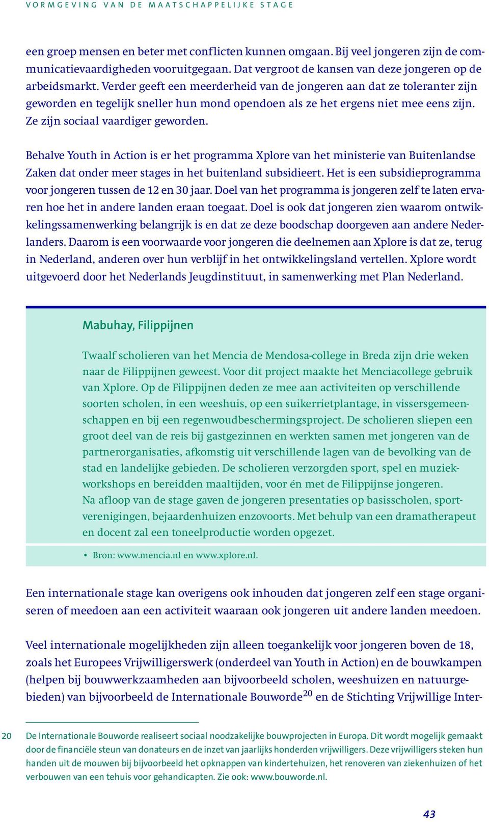 Behalve Youth in Action is er het programma Xplore van het ministerie van Buitenlandse Zaken dat onder meer stages in het buitenland subsidieert.