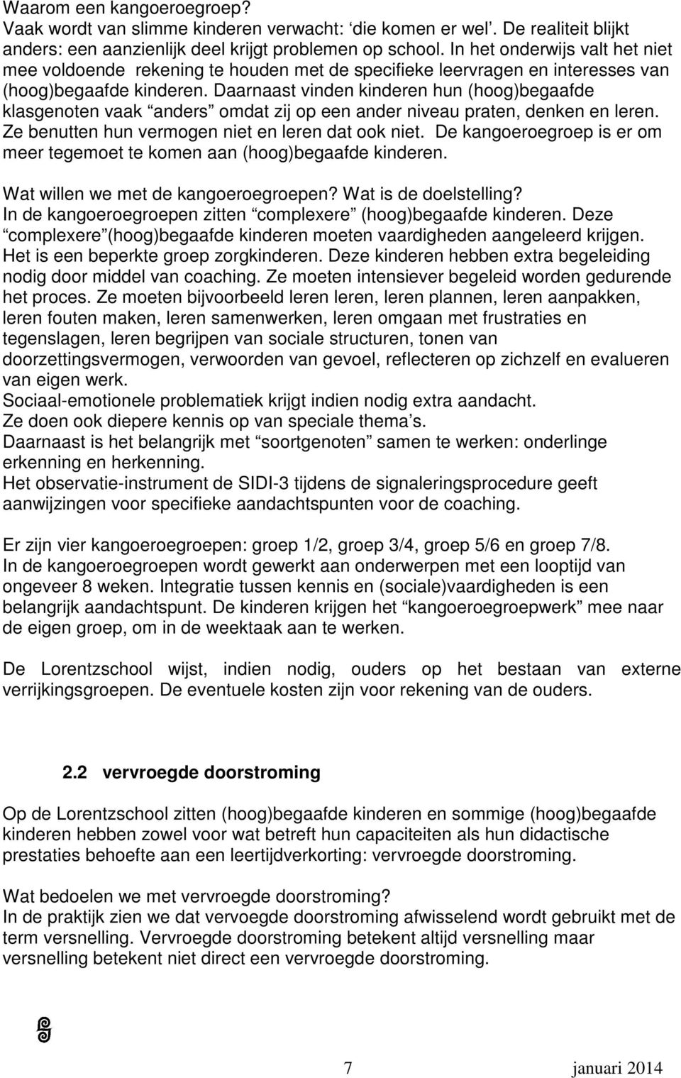 Daarnaast vinden kinderen hun (hoog)begaafde klasgenoten vaak anders omdat zij op een ander niveau praten, denken en leren. Ze benutten hun vermogen niet en leren dat ook niet.