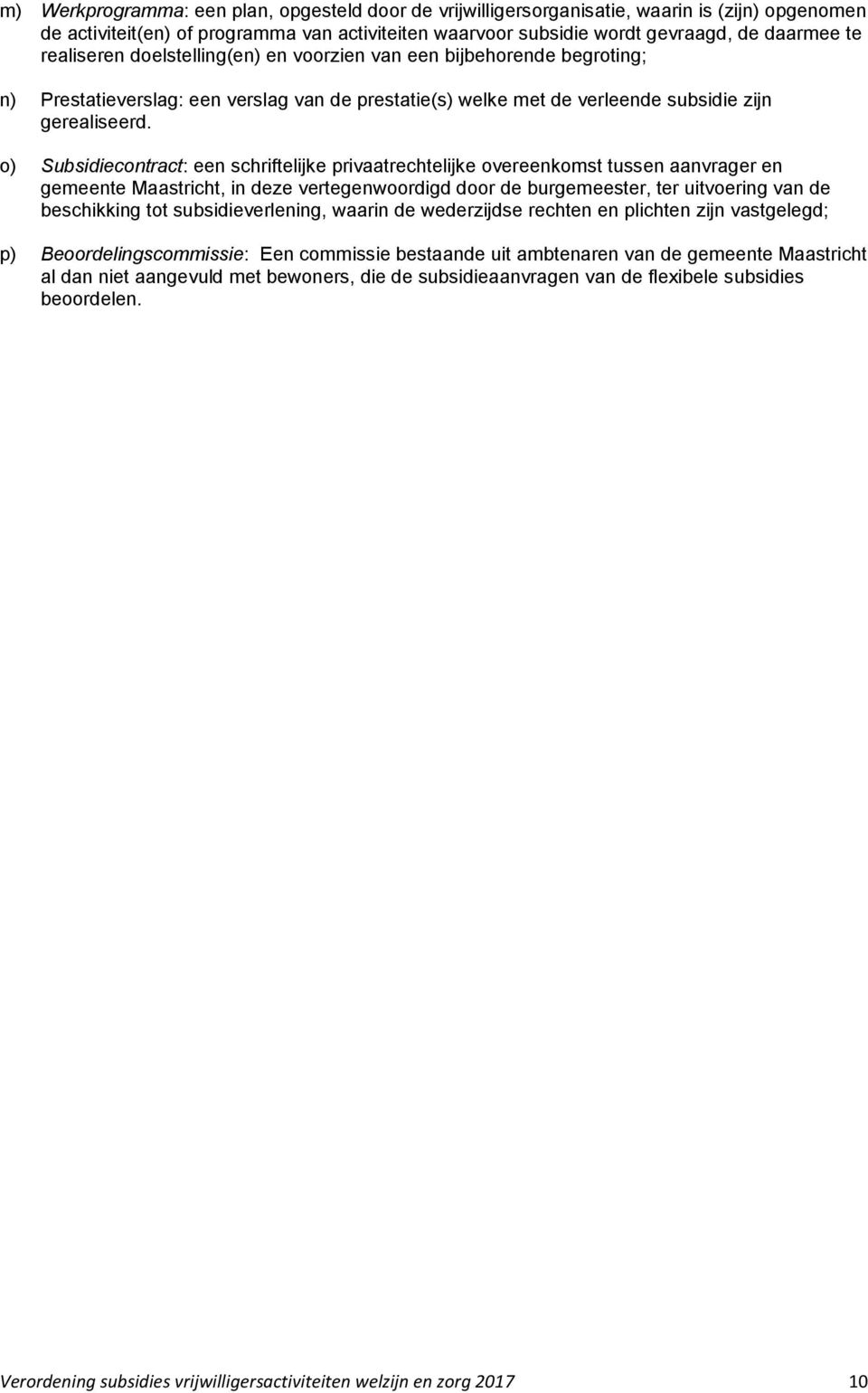 o) Subsidiecontract: een schriftelijke privaatrechtelijke overeenkomst tussen aanvrager en gemeente Maastricht, in deze vertegenwoordigd door de burgemeester, ter uitvoering van de beschikking tot