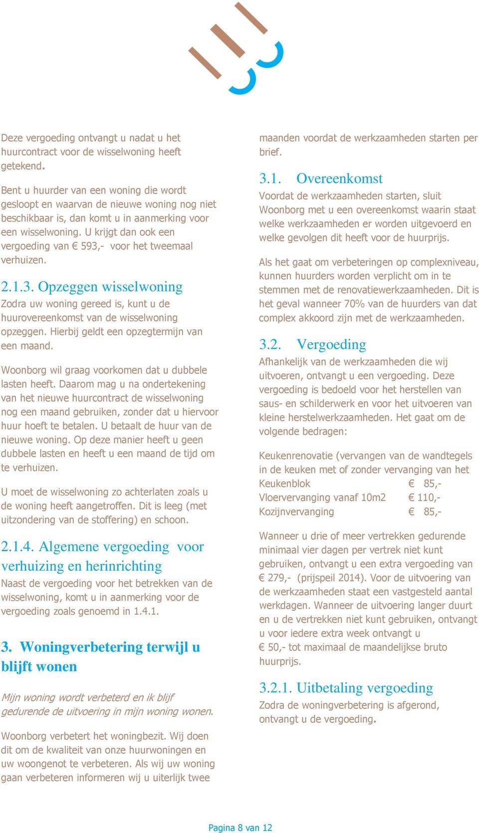 U krijgt dan ook een vergoeding van 593,- voor het tweemaal verhuizen. 2.1.3. Opzeggen wisselwoning Zodra uw woning gereed is, kunt u de huurovereenkomst van de wisselwoning opzeggen.