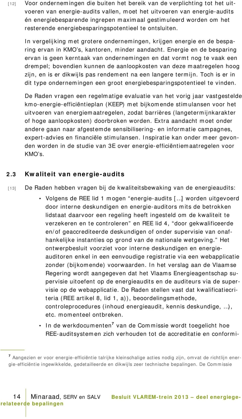 Energie en de besparing ervan is geen kerntaak van ondernemingen en dat vormt nog te vaak een drempel; bovendien kunnen de aanloopkosten van deze maatregelen hoog zijn, en is er dikwijls pas