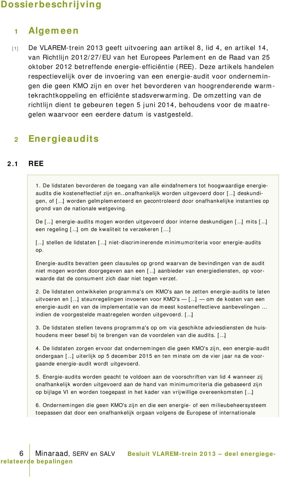 Deze artikels handelen respectievelijk over de invoering van een energie-audit voor ondernemingen die geen KMO zijn en over het bevorderen van hoogrenderende warmtekrachtkoppeling en efficiënte