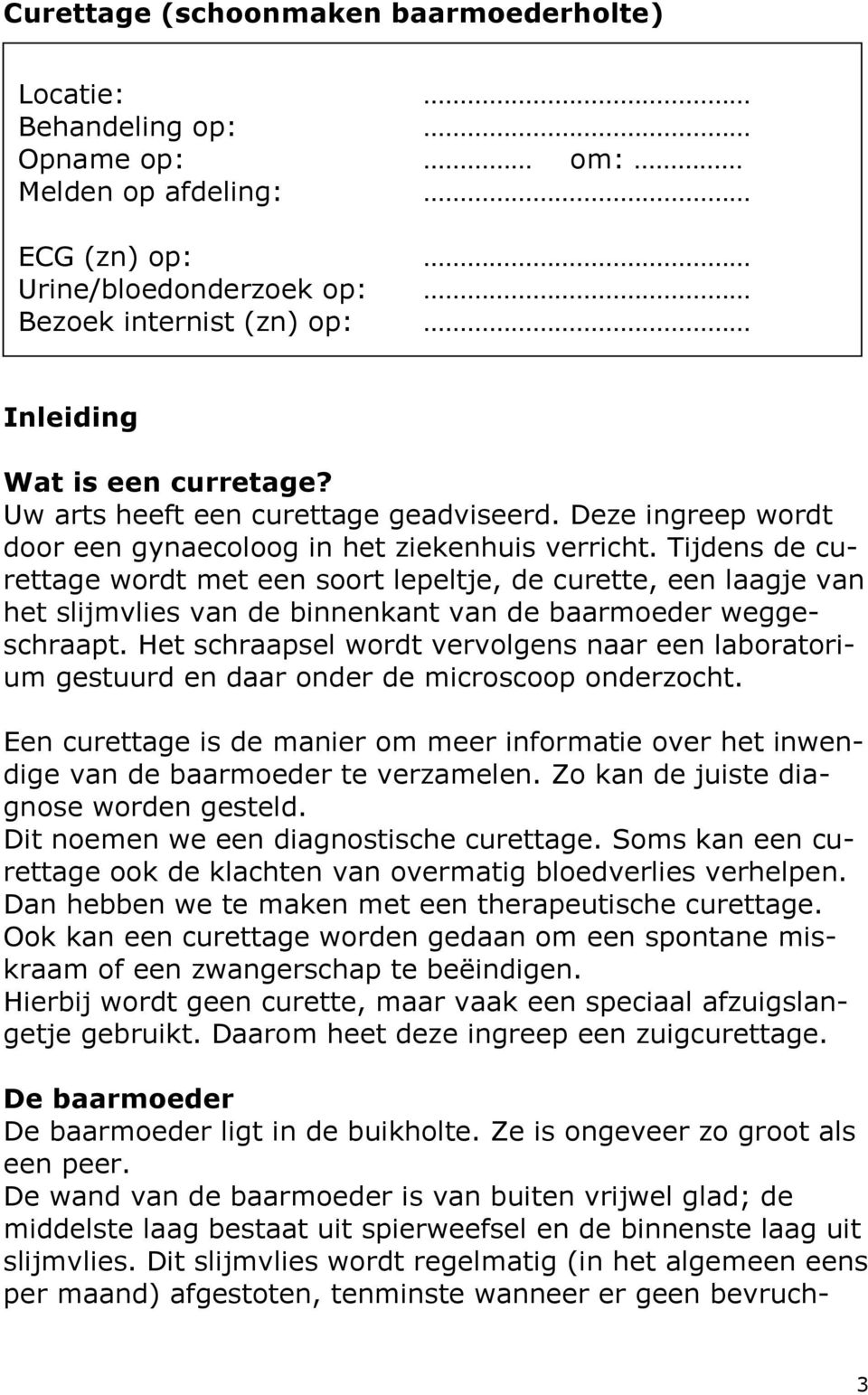 Tijdens de curettage wordt met een soort lepeltje, de curette, een laagje van het slijmvlies van de binnenkant van de baarmoeder weggeschraapt.