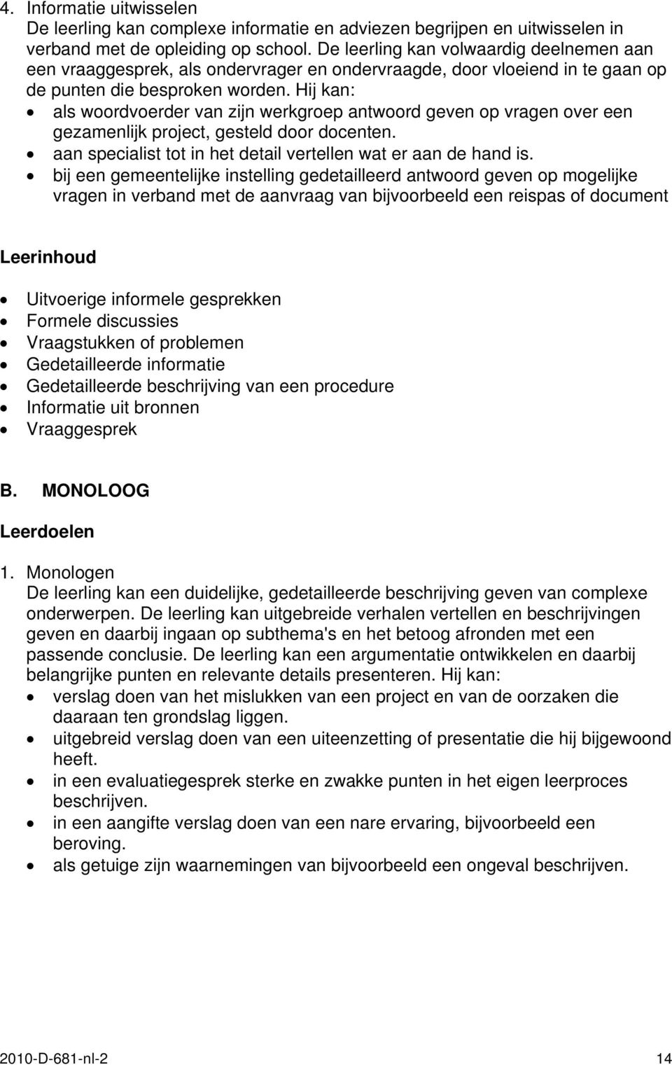 Hij kan: als woordvoerder van zijn werkgroep antwoord geven op vragen over een gezamenlijk project, gesteld door docenten. aan specialist tot in het detail vertellen wat er aan de hand is.