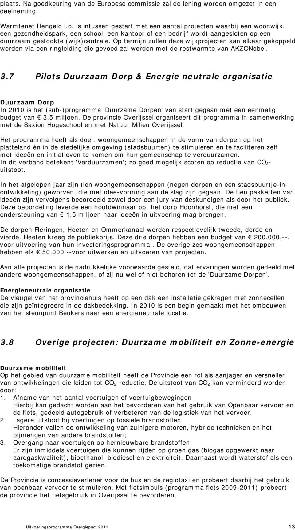 ese commissie zal de lening worden omgezet in een deelneming. Warmtenet Hengelo i.o. is intussen gestart met een aantal projecten waarbij een woonwijk, een gezondheidspark, een school, een kantoor of een bedrijf wordt aangesloten op een duurzaam gestookte (wijk)centrale.