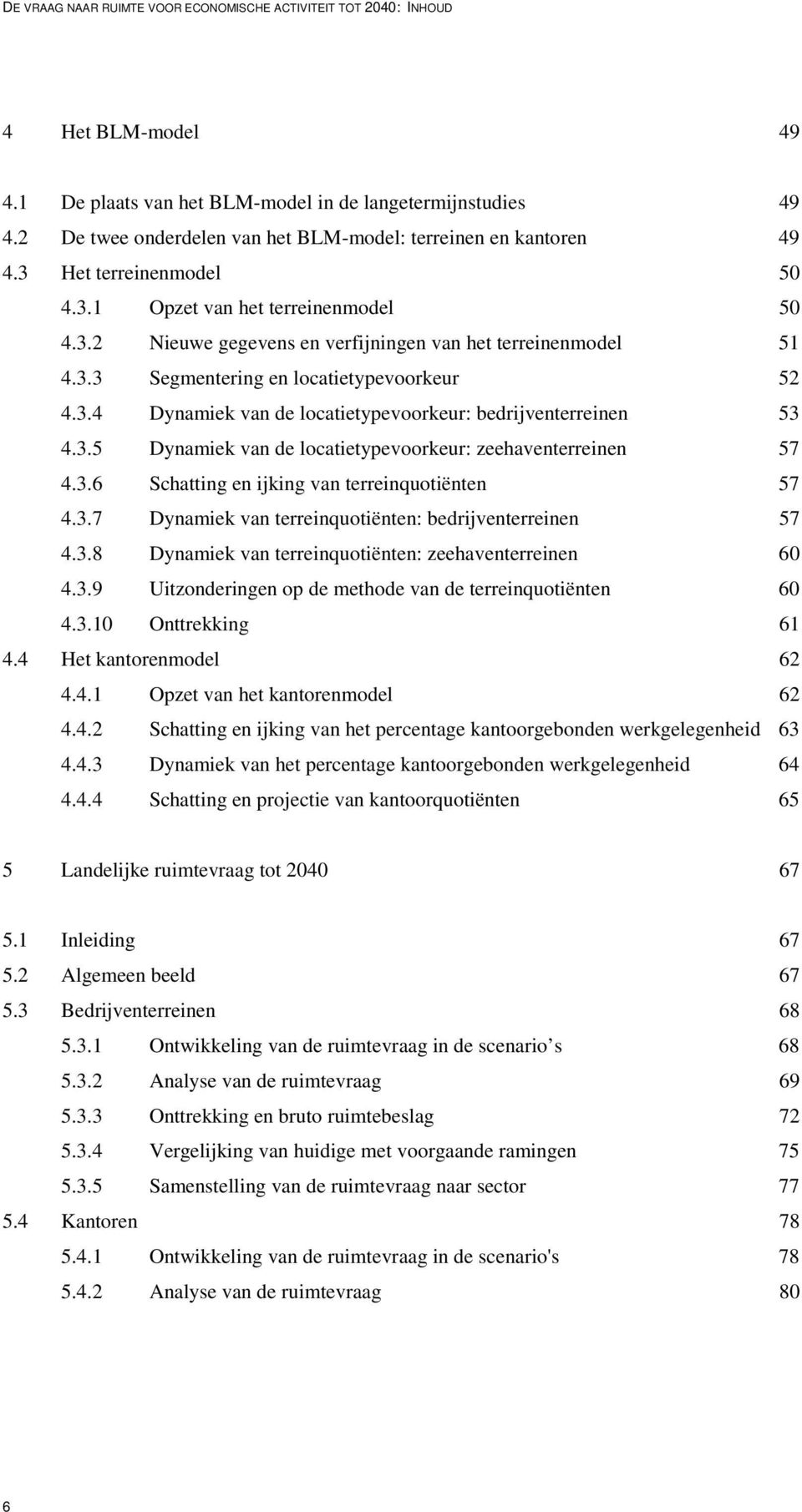 3.4 Dynamiek van de locatietypevoorkeur: bedrijventerreinen 53 4.3.5 Dynamiek van de locatietypevoorkeur: zeehaventerreinen 57 4.3.6 Schatting en ijking van terreinquotiënten 57 4.3.7 Dynamiek van terreinquotiënten: bedrijventerreinen 57 4.