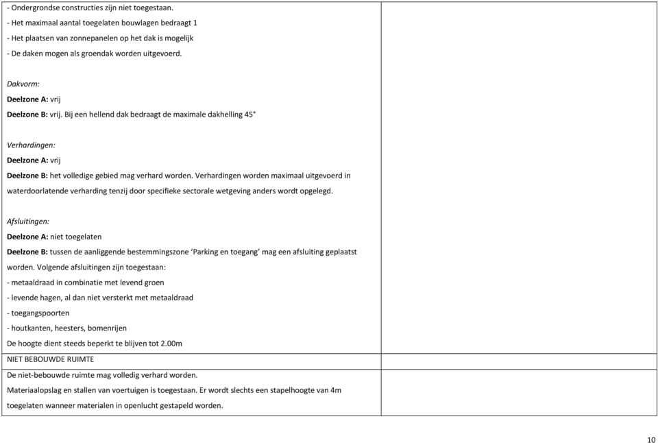 Dakvorm: Deelzone A: vrij Deelzone B: vrij. Bij een hellend dak bedraagt de maximale dakhelling 45 Verhardingen: Deelzone A: vrij Deelzone B: het volledige gebied mag verhard worden.