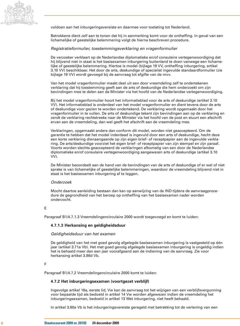 Registratieformulier, toestemmingsverklaring en vragenformulier De verzoeker verklaart op de Nederlandse diplomatieke en/of consulaire vertegenwoordiging dat hij blijvend niet in staat is het