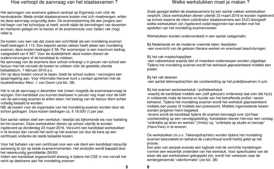 De examenplanning die een jongere aan het begin van het schooljaar al heeft, wordt náást de bevindingen van docenten en mentoren gelegd om te bezien of de examenroute voor (ieder) vak (nog) reëel is.