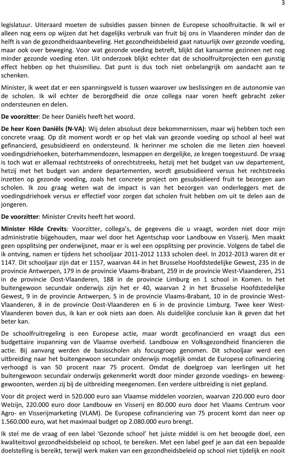 Het gezondheidsbeleid gaat natuurlijk over gezonde voeding, maar ook over beweging. Voor wat gezonde voeding betreft, blijkt dat kansarme gezinnen net nog minder gezonde voeding eten.