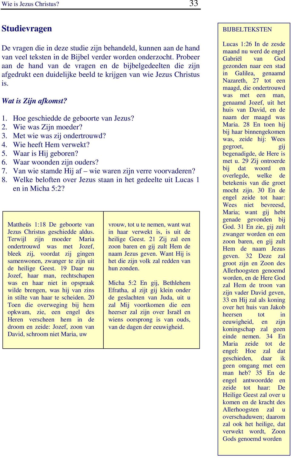 Wie was Zijn moeder? 3. Met wie was zij ondertrouwd? 4. Wie heeft Hem verwekt? 5. Waar is Hij geboren? 6. Waar woonden zijn ouders? 7. Van wie stamde Hij af wie waren zijn verre voorvaderen? 8.