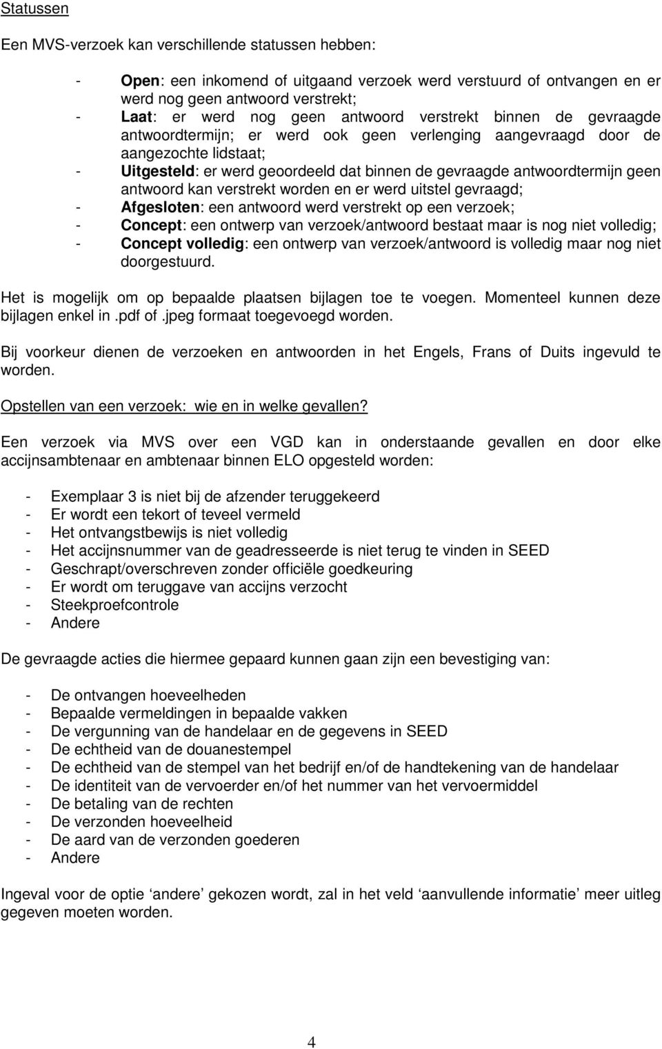 geen antwoord kan verstrekt worden en er werd uitstel gevraagd; - Afgesloten: een antwoord werd verstrekt op een verzoek; - Concept: een ontwerp van verzoek/antwoord bestaat maar is nog niet