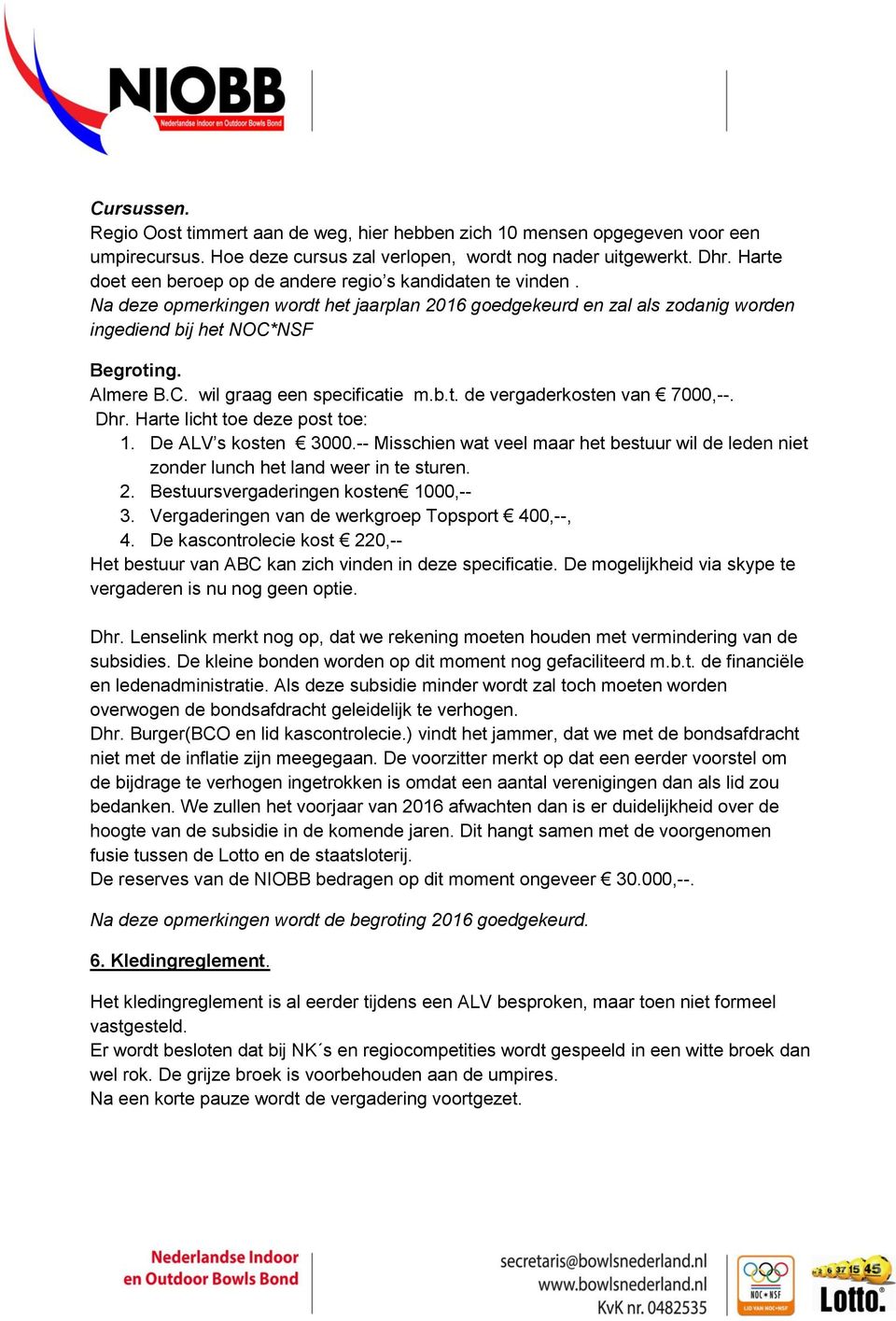 b.t. de vergaderkosten van 7000,--. Dhr. Harte licht toe deze post toe: 1. De ALV s kosten 3000.-- Misschien wat veel maar het bestuur wil de leden niet zonder lunch het land weer in te sturen. 2.