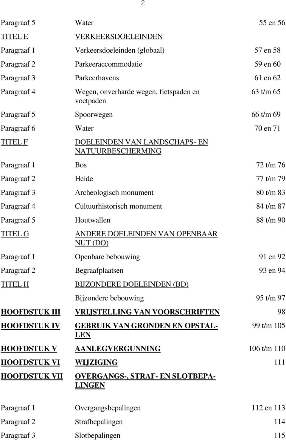 76 Paragraaf 2 Heide 77 t/m 79 Paragraaf 3 Archeologisch monument 80 t/m 83 Paragraaf 4 Cultuurhistorisch monument 84 t/m 87 Paragraaf 5 Houtwallen 88 t/m 90 TITEL G ANDERE DOELEINDEN VAN OPENBAAR