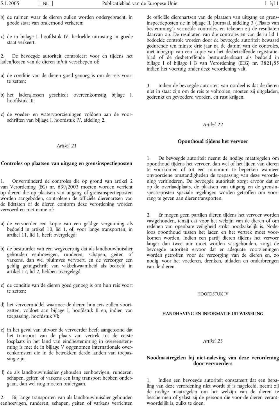 geschiedt overeenkomstig bijlage I, hoofdstuk III; c) de voeder- en watervoorzieningen voldoen aan de voorschriften van bijlage I, hoofdstuk IV, afdeling 2.