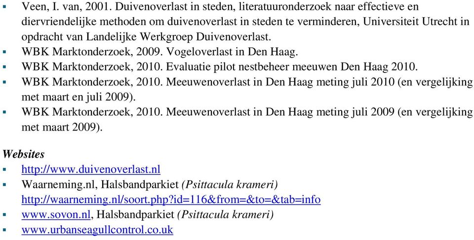 Duivenoverlast. WBK Marktonderzoek, 2009. Vogeloverlast in Den Haag. WBK Marktonderzoek, 2010. Evaluatie pilot nestbeheer meeuwen Den Haag 2010. WBK Marktonderzoek, 2010. Meeuwenoverlast in Den Haag meting juli 2010 (en vergelijking met maart en juli 2009).