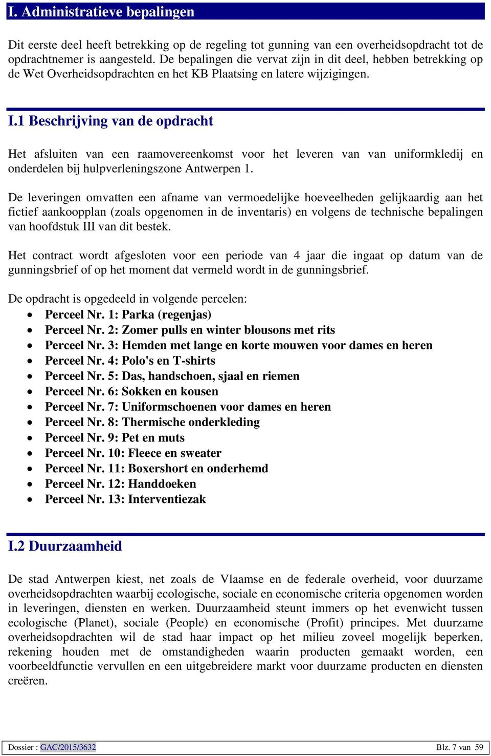 1 Beschrijving van de opdracht Het afsluiten van een raamovereenkomst voor het leveren van van uniformkledij en onderdelen bij hulpverleningszone Antwerpen 1.