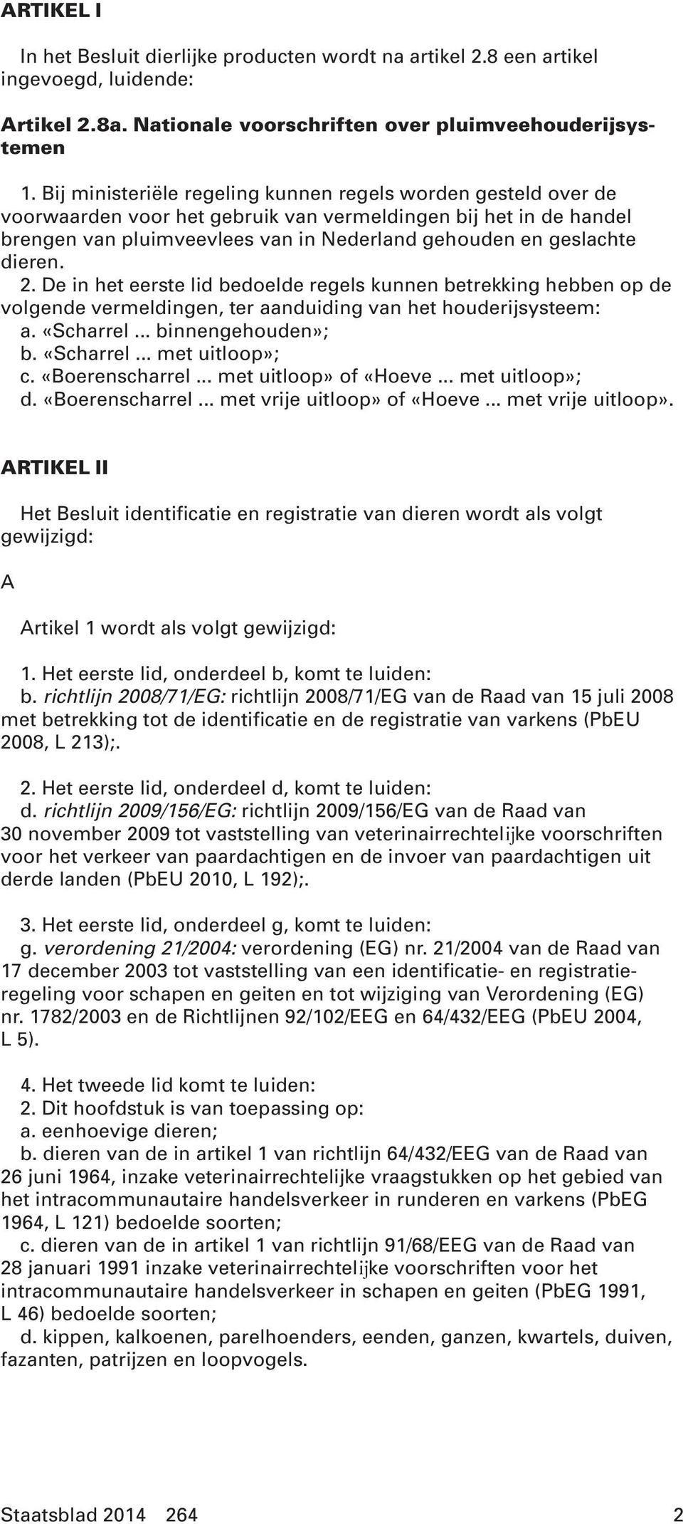 dieren. 2. De in het eerste lid bedoelde regels kunnen betrekking hebben op de volgende vermeldingen, ter aanduiding van het houderijsysteem: a. «Scharrel... binnengehouden»; b. «Scharrel... met uitloop»; c.