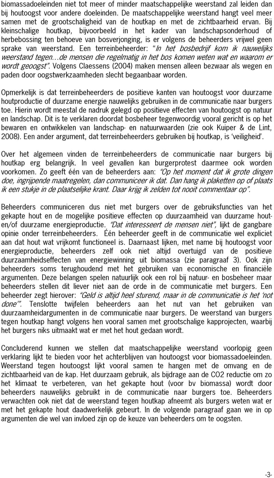 Bij kleinschalige houtkap, bijvoorbeeld in het kader van landschapsonderhoud of herbebossing ten behoeve van bosverjonging, is er volgens de beheerders vrijwel geen sprake van weerstand.