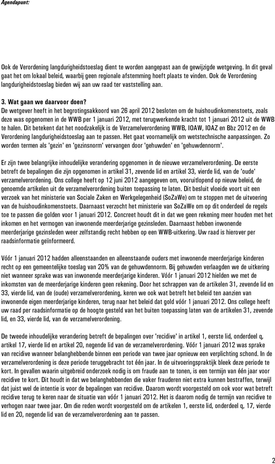 De wetgever heeft in het begrotingsakkoord van 26 april 2012 besloten om de huishoudinkomenstoets, zoals deze was opgenomen in de WWB per 1 januari 2012, met terugwerkende kracht tot 1 januari 2012