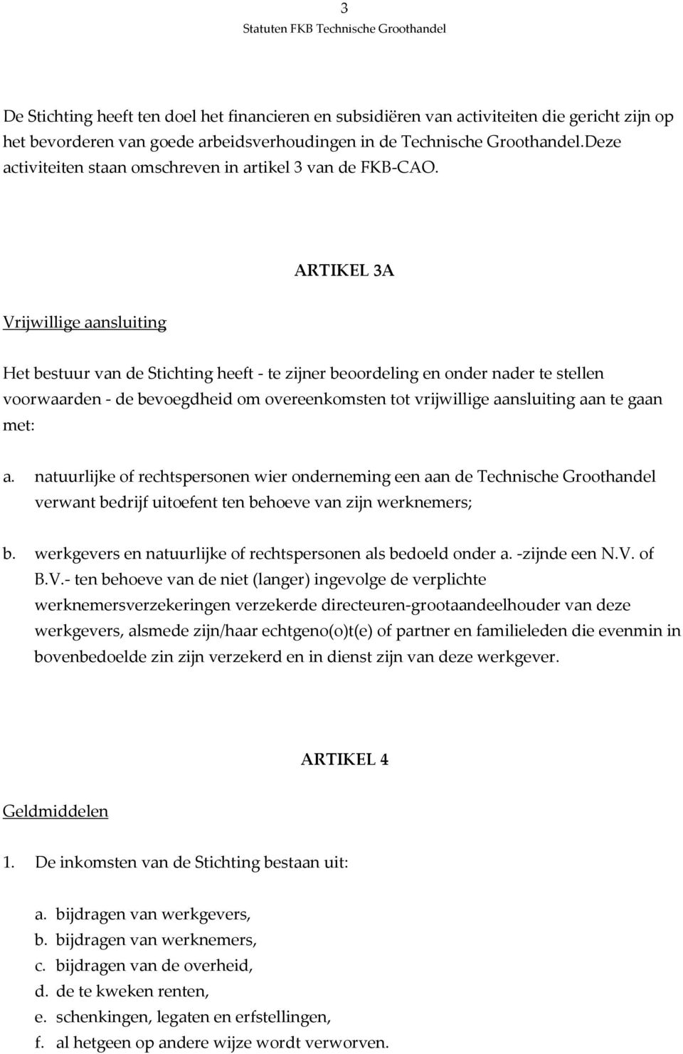 ARTIKEL 3A Vrijwillige aansluiting Het bestuur van de Stichting heeft - te zijner beoordeling en onder nader te stellen voorwaarden - de bevoegdheid om overeenkomsten tot vrijwillige aansluiting aan