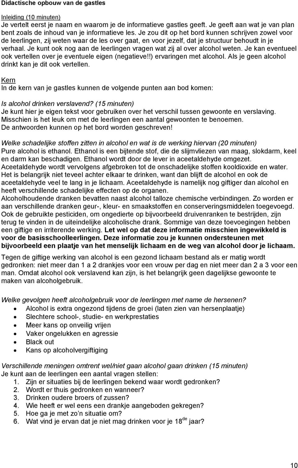 Je kunt ook nog aan de leerlingen vragen wat zij al over alcohol weten. Je kan eventueel ook vertellen over je eventuele eigen (negatieve!!) ervaringen met alcohol.