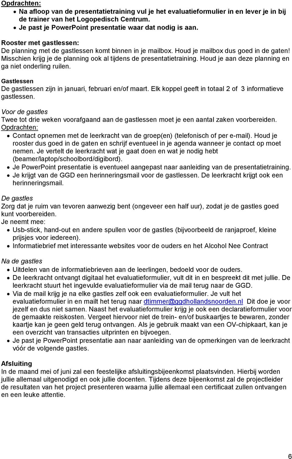 Houd je aan deze planning en ga niet onderling ruilen. Gastlessen De gastlessen zijn in januari, februari en/of maart. Elk koppel geeft in totaal 2 of 3 informatieve gastlessen.