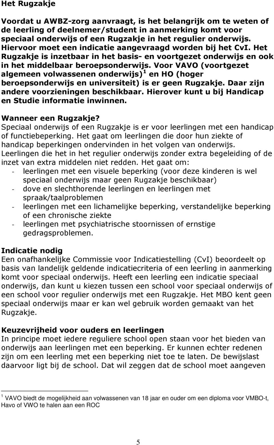 Voor VAVO (voortgezet algemeen volwassenen onderwijs) 1 en HO (hoger beroepsonderwijs en universiteit) is er geen Rugzakje. Daar zijn andere voorzieningen beschikbaar.