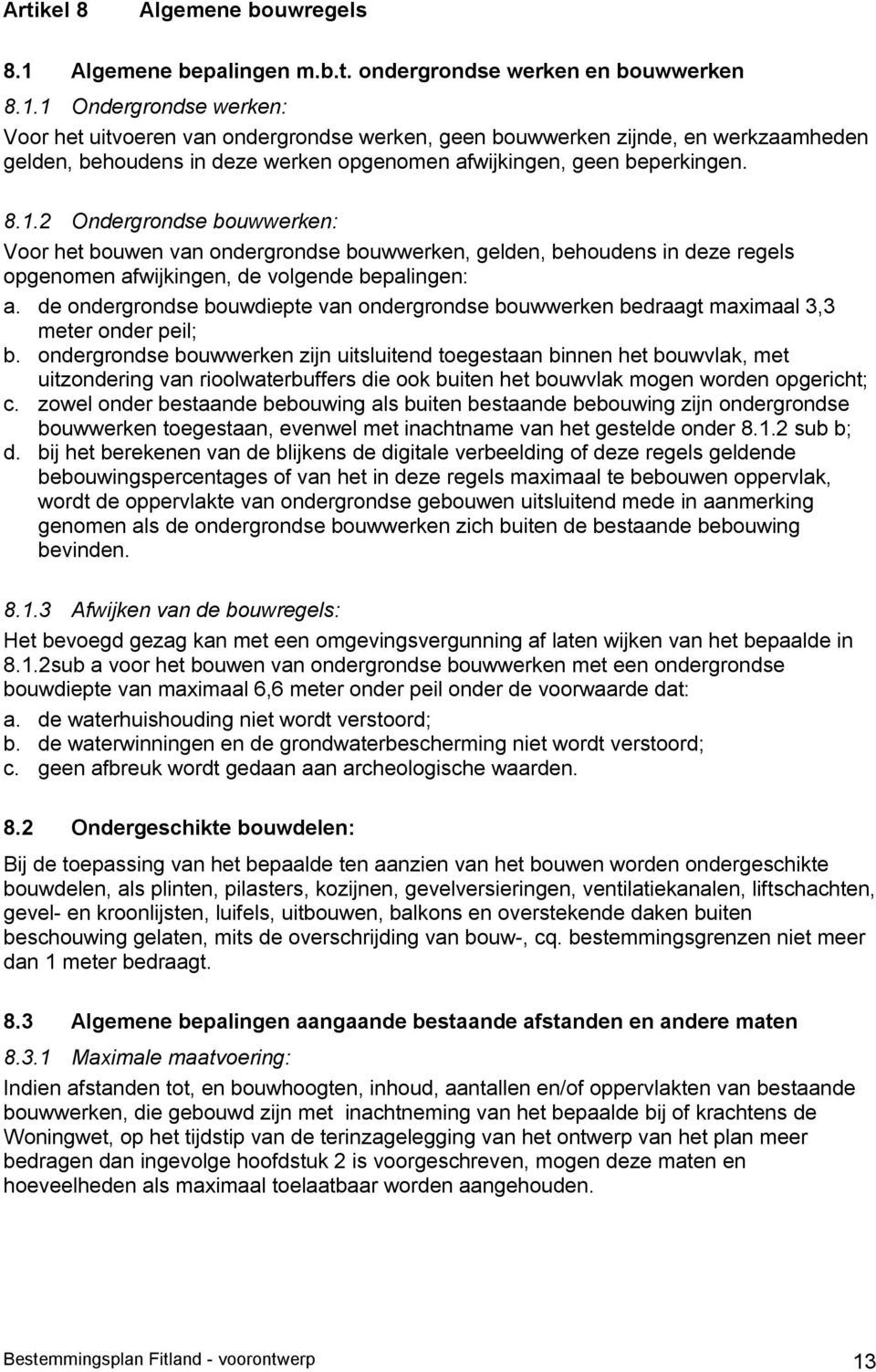 1 Ondergrondse werken: Voor het uitvoeren van ondergrondse werken, geen bouwwerken zijnde, en werkzaamheden gelden, behoudens in deze werken opgenomen afwijkingen, geen beperkingen. 8.1.2 Ondergrondse bouwwerken: Voor het bouwen van ondergrondse bouwwerken, gelden, behoudens in deze regels opgenomen afwijkingen, de volgende bepalingen: a.