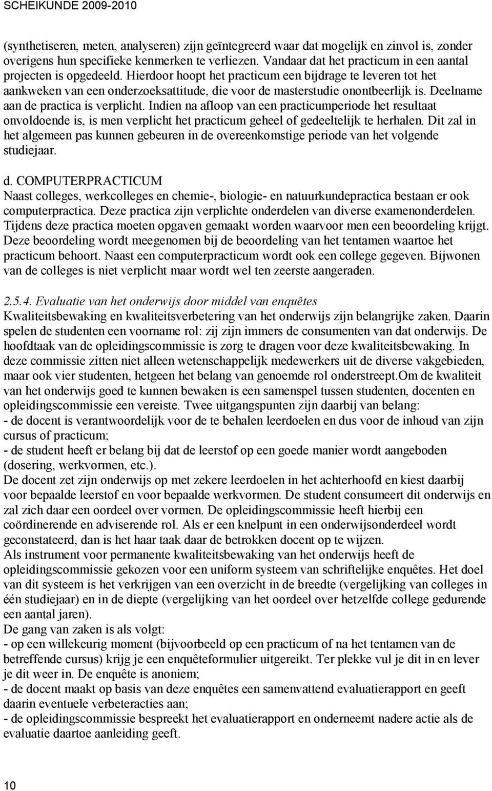 Hierdoor hoopt het practicum een bijdrage te leveren tot het aankweken van een onderzoeksattitude, die voor de masterstudie onontbeerlijk is. Deelname aan de practica is verplicht.