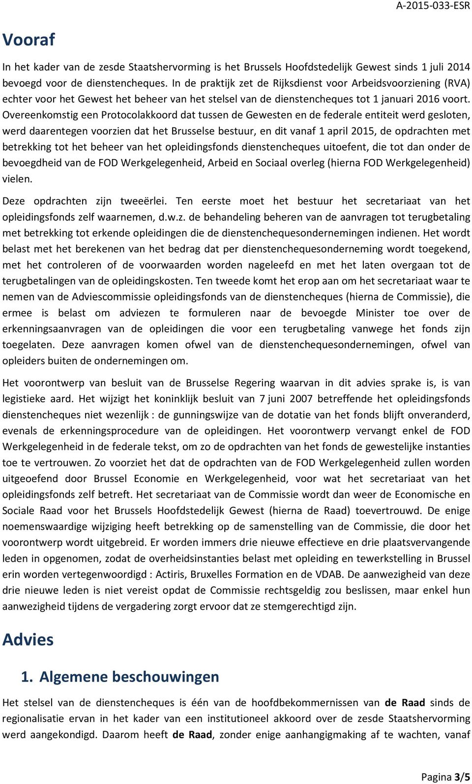 Overeenkomstig een Protocolakkoord dat tussen de Gewesten en de federale entiteit werd gesloten, werd daarentegen voorzien dat het Brusselse bestuur, en dit vanaf 1 april 2015, de opdrachten met