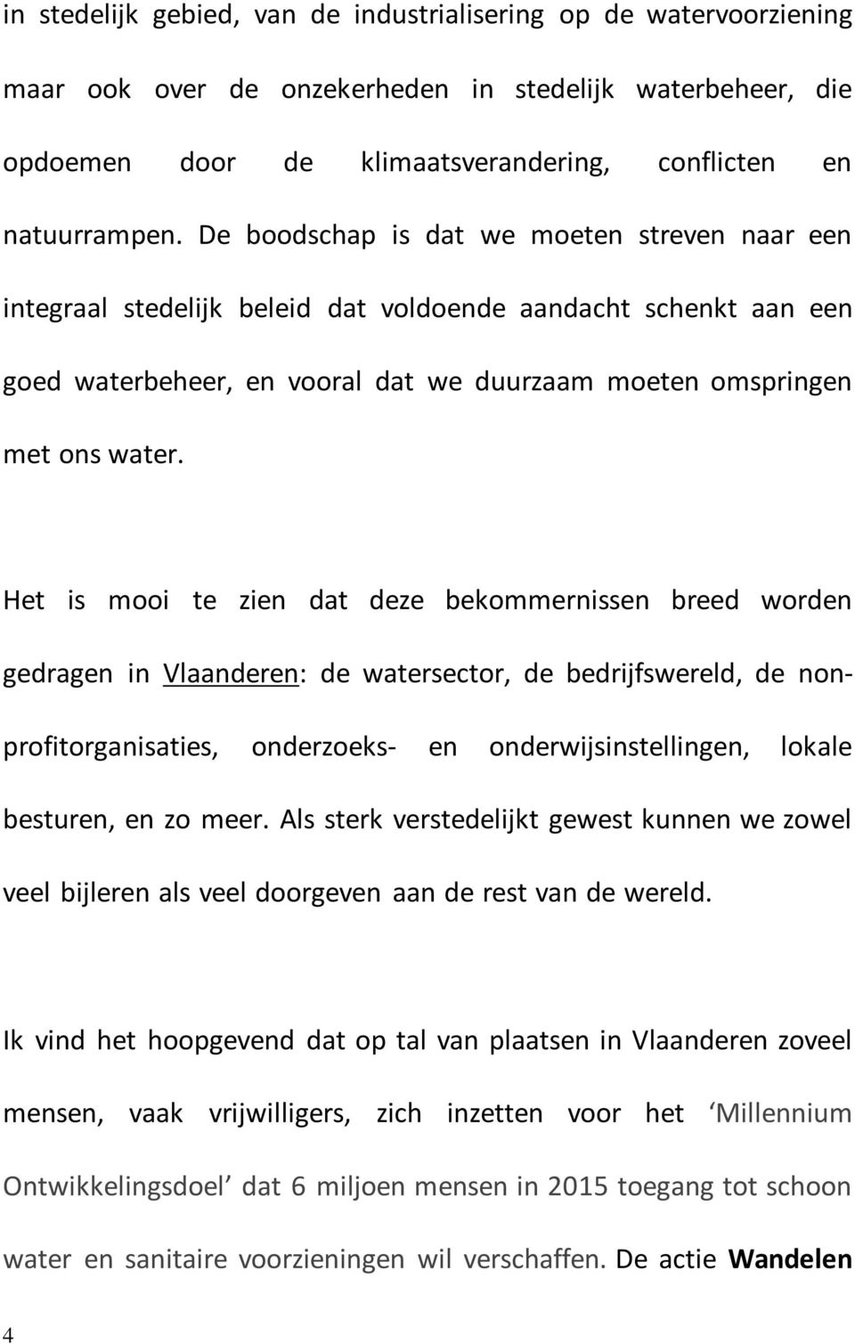 Het is mooi te zien dat deze bekommernissen breed worden gedragen in Vlaanderen: de watersector, de bedrijfswereld, de nonprofitorganisaties, onderzoeks- en onderwijsinstellingen, lokale besturen, en