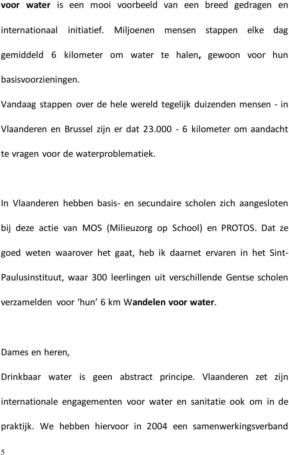 In Vlaanderen hebben basis- en secundaire scholen zich aangesloten bij deze actie van MOS (Milieuzorg op School) en PROTOS.