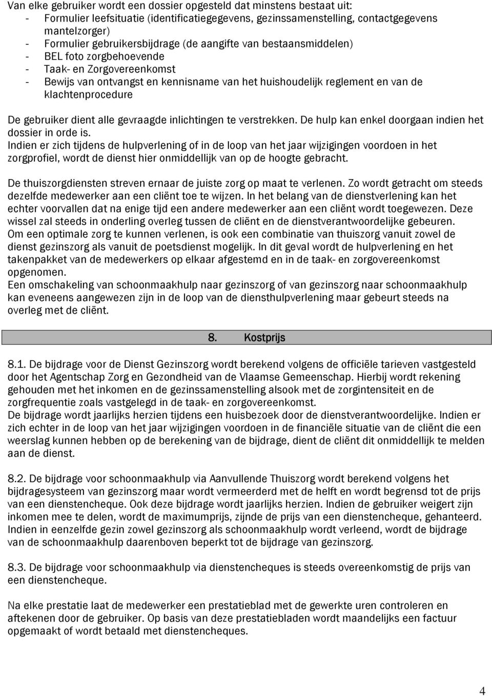 klachtenprocedure De gebruiker dient alle gevraagde inlichtingen te verstrekken. De hulp kan enkel doorgaan indien het dossier in orde is.