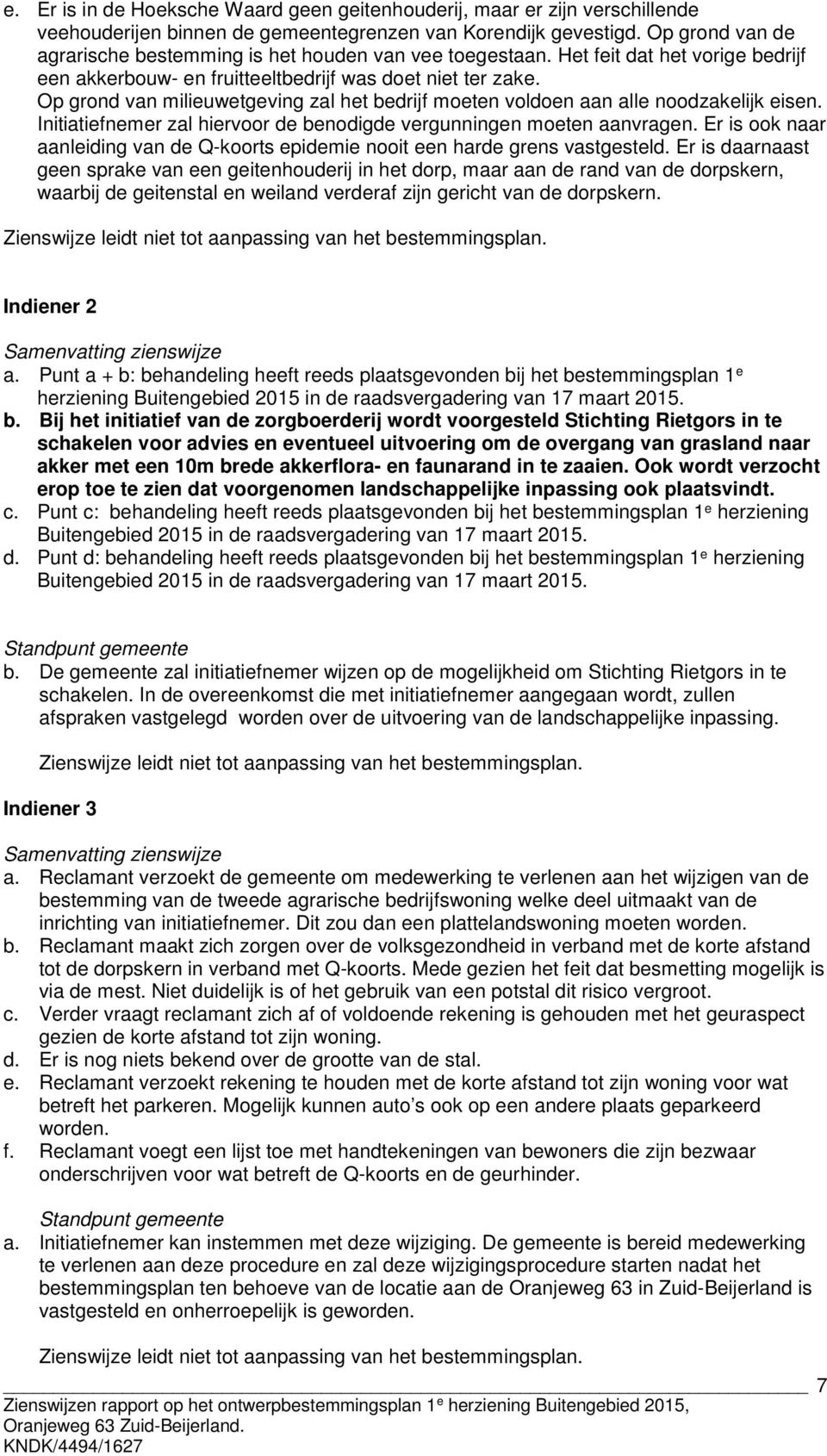 Op grond van milieuwetgeving zal het bedrijf moeten voldoen aan alle noodzakelijk eisen. Initiatiefnemer zal hiervoor de benodigde vergunningen moeten aanvragen.