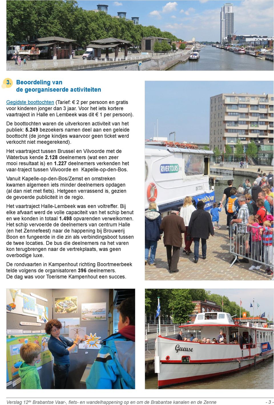 249 bezoekers namen deel aan een geleide boottocht (de jonge kindjes waarvoor geen ticket werd verkocht niet meegerekend). Het vaartraject tussen Brussel en Vilvoorde met de Waterbus kende 2.
