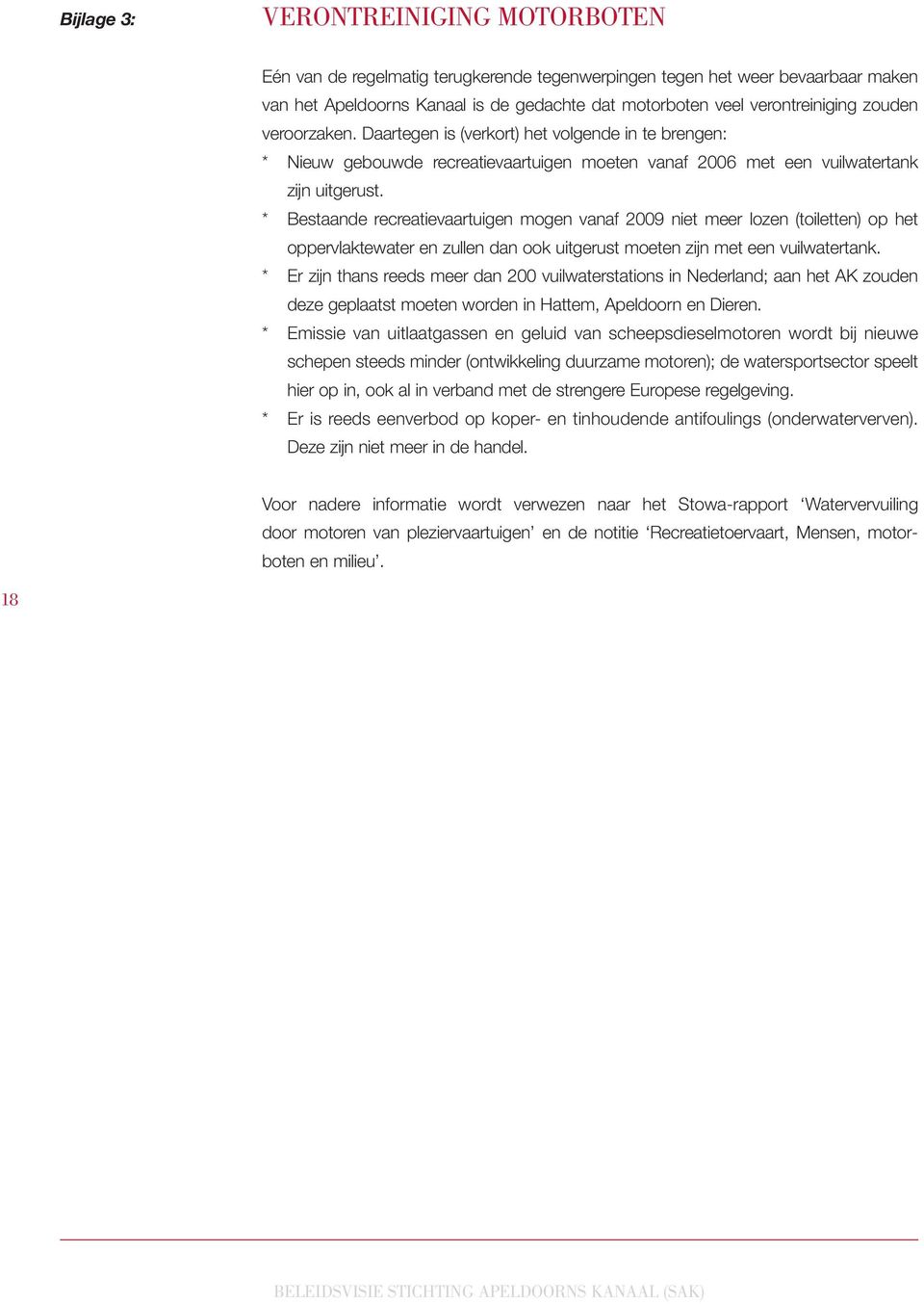 * Bestaande recreatievaartuigen mogen vanaf 2009 niet meer lozen (toiletten) op het oppervlaktewater en zullen dan ook uitgerust moeten zijn met een vuilwatertank.