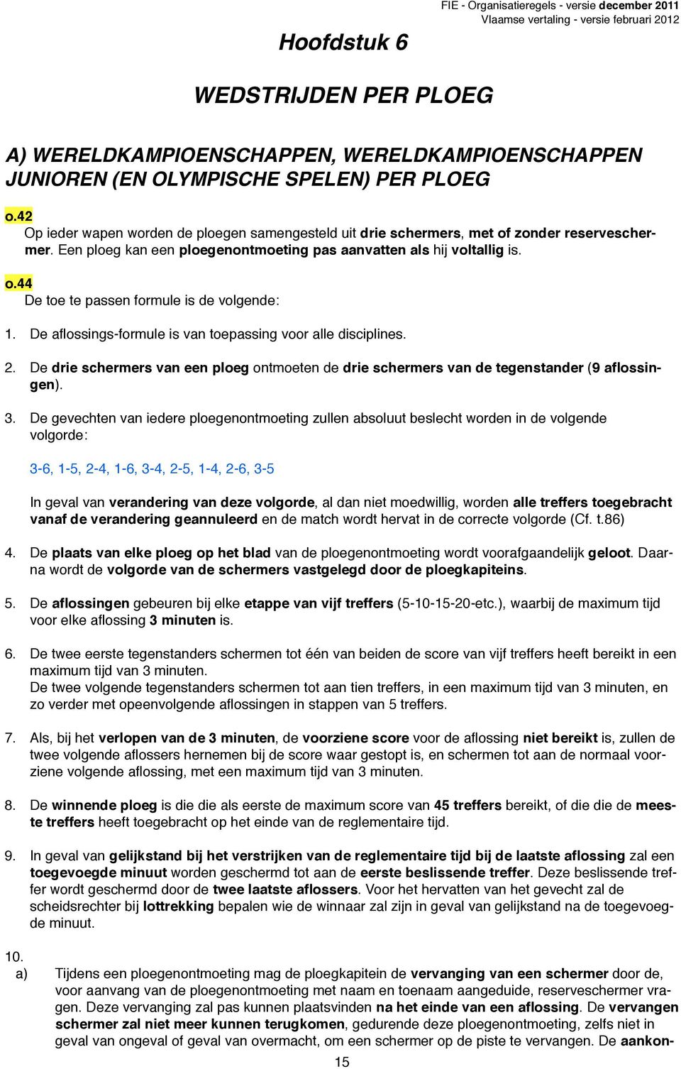 De aflossings-formule is van toepassing voor alle disciplines. 2. De drie schermers van een ploeg ontmoeten de drie schermers van de tegenstander (9 aflossingen). 3.