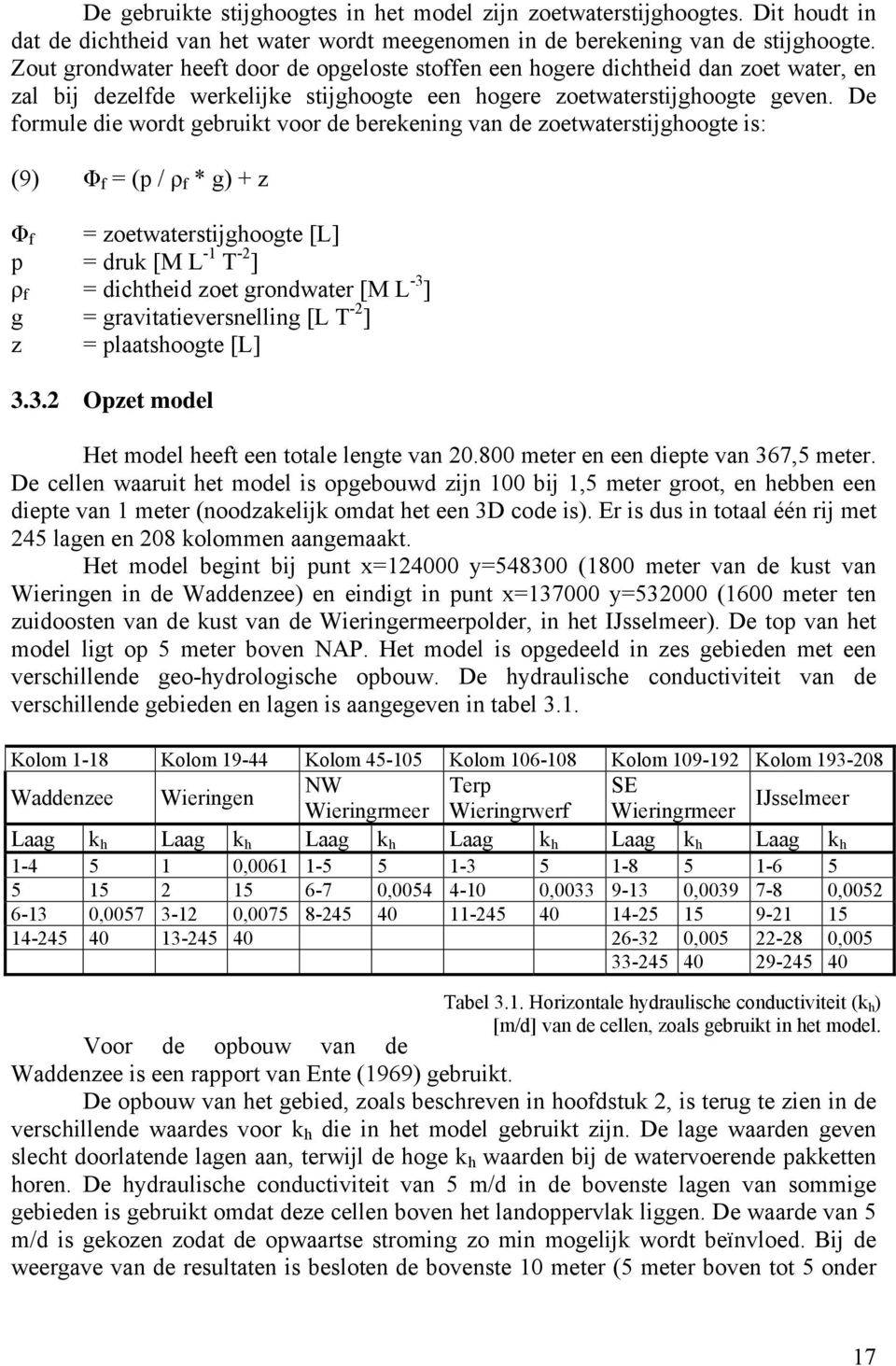 De formule die wordt gebruikt voor de berekening van de zoetwaterstijghoogte is: (9) Φ f = (p / ρ f * g) + z Φ f = zoetwaterstijghoogte [L] p = druk [M L -1 T -2 ] ρ f = dichtheid zoet grondwater [M