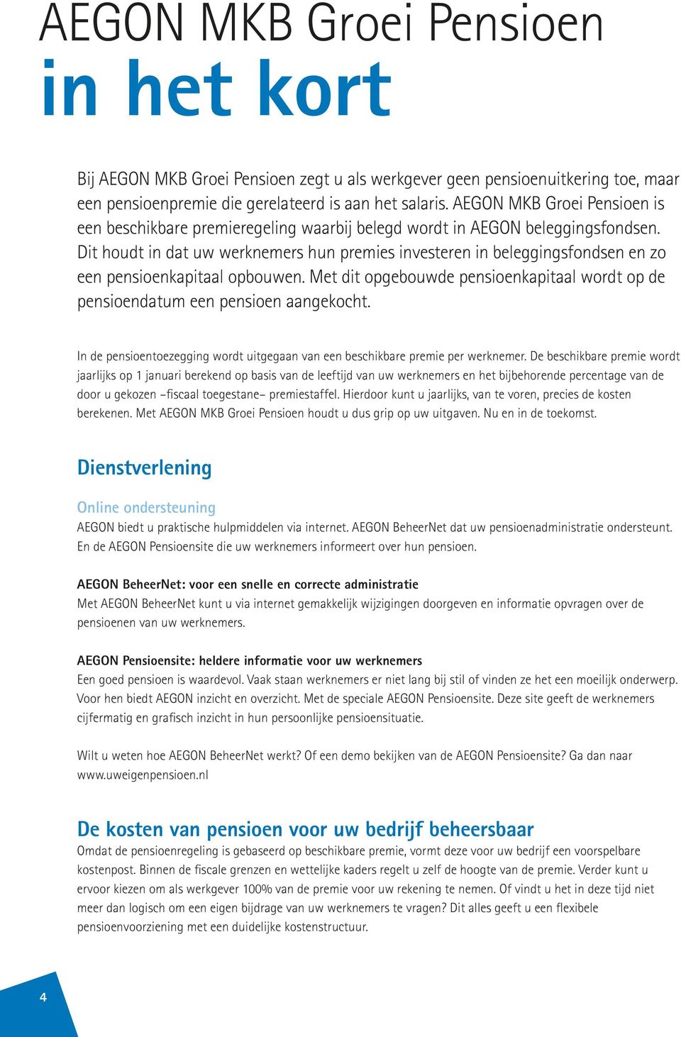 Dit houdt in dat uw werknemers hun premies investeren in beleggingsfondsen en zo een pensioenkapitaal opbouwen. Met dit opgebouwde pensioenkapitaal wordt op de pensioendatum een pensioen aangekocht.