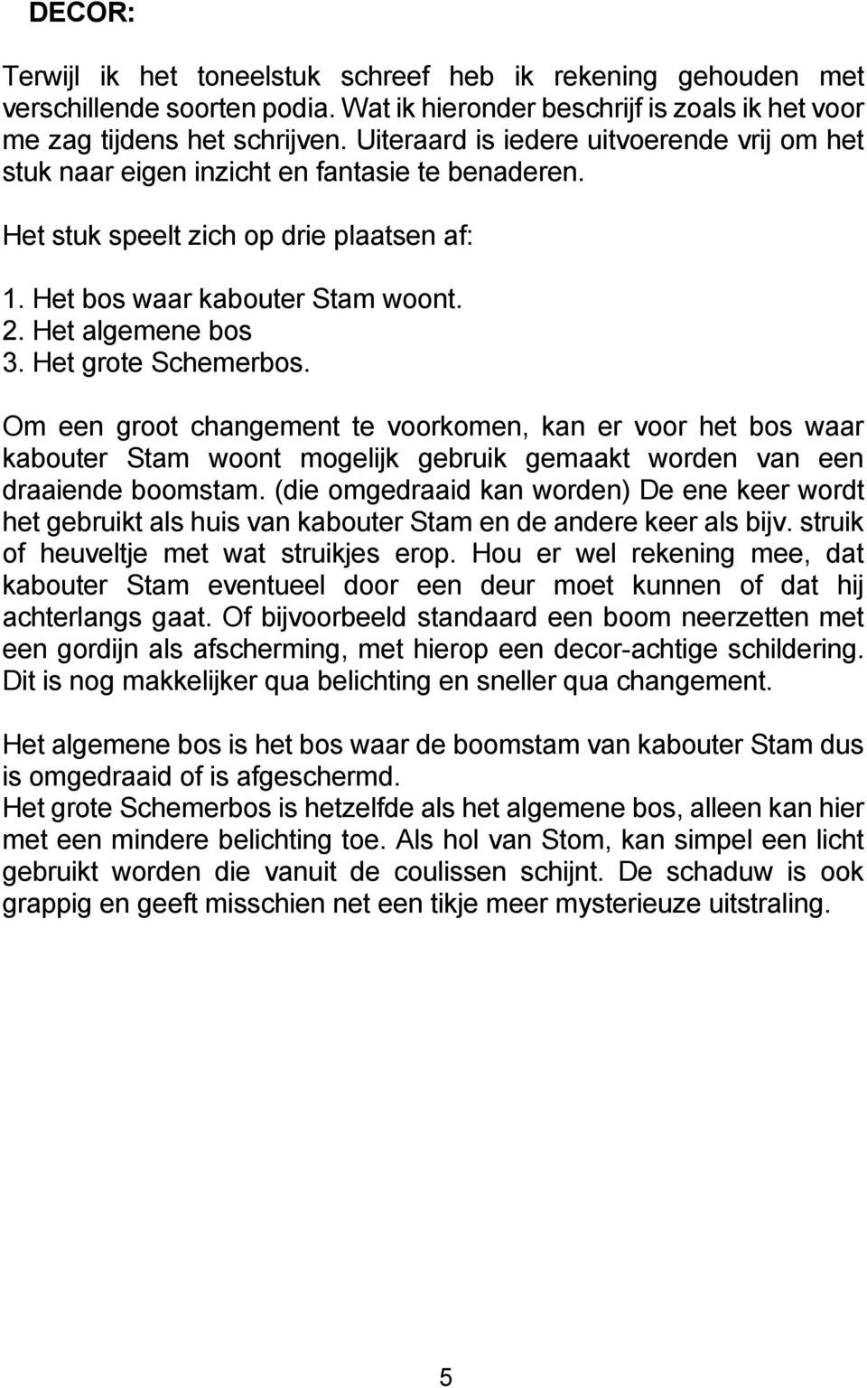 Het grote Schemerbos. Om een groot changement te voorkomen, kan er voor het bos waar kabouter Stam woont mogelijk gebruik gemaakt worden van een draaiende boomstam.