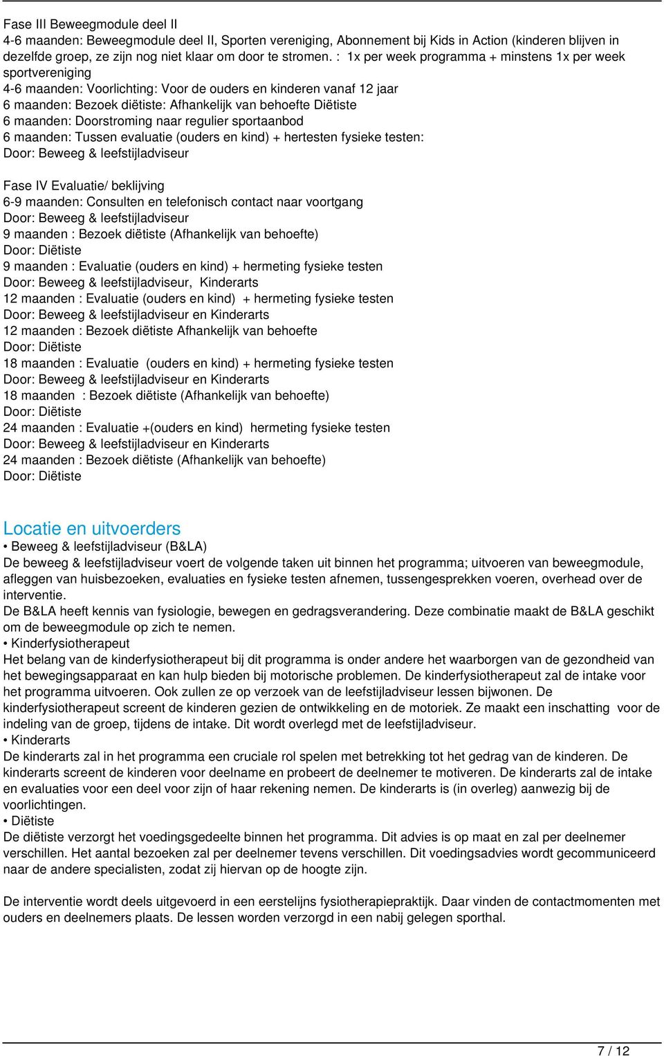 maanden: Doorstroming naar regulier sportaanbod 6 maanden: Tussen evaluatie (ouders en kind) + hertesten fysieke testen: Door: Beweeg & leefstijladviseur Fase IV Evaluatie/ beklijving 6-9 maanden: