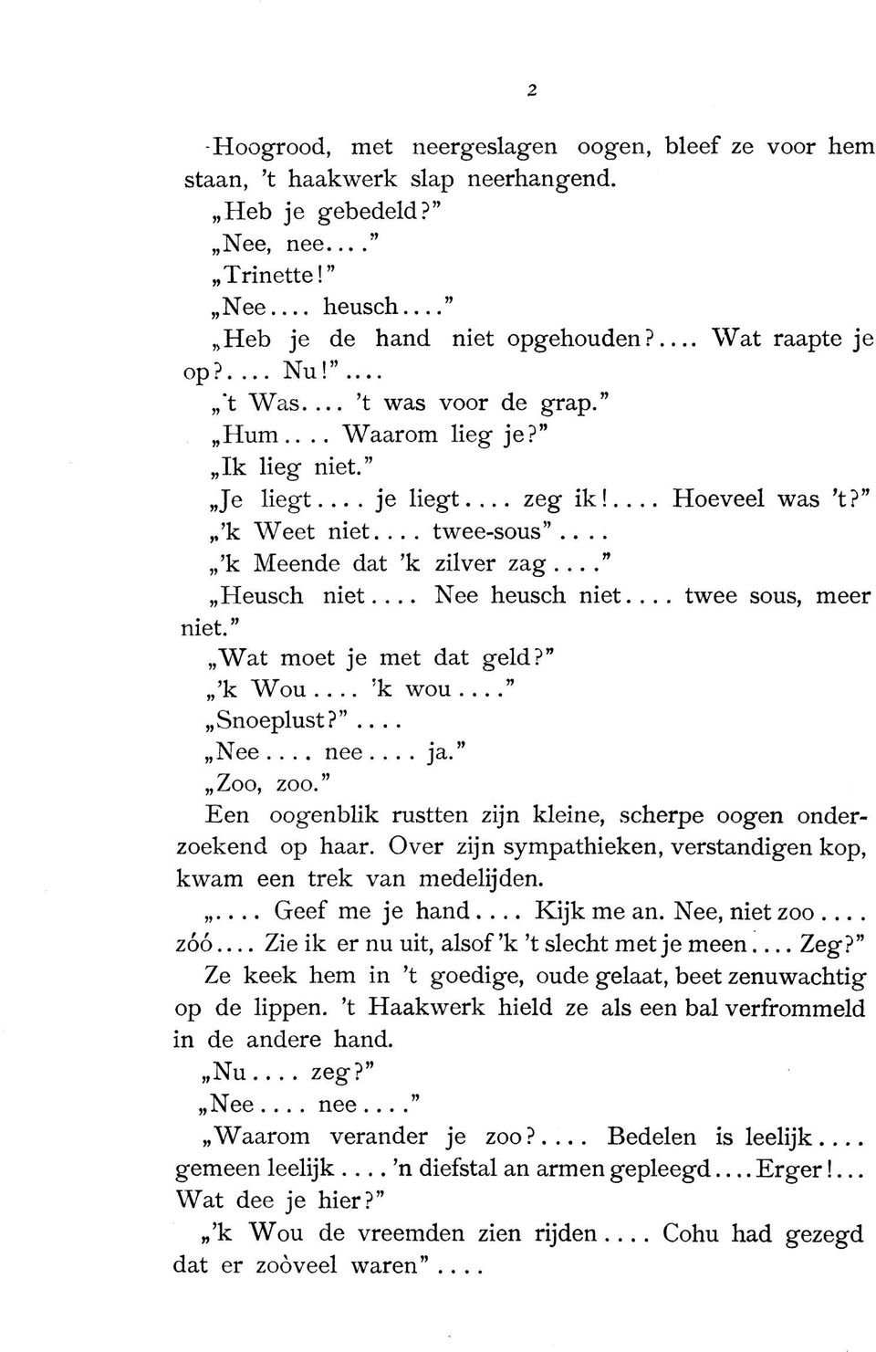 .. Nee heusch niet.... twee sous, meer niet. Wat moet je met dat geld?,, k Wou... Tk wou.... Snoeplust?... Nee... nee... ja. Zoo, zoo.