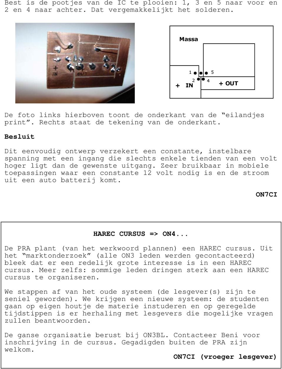 Besluit Dit eenvoudig ontwerp verzekert een constante, instelbare spanning met een ingang die slechts enkele tienden van een volt hoger ligt dan de gewenste uitgang.