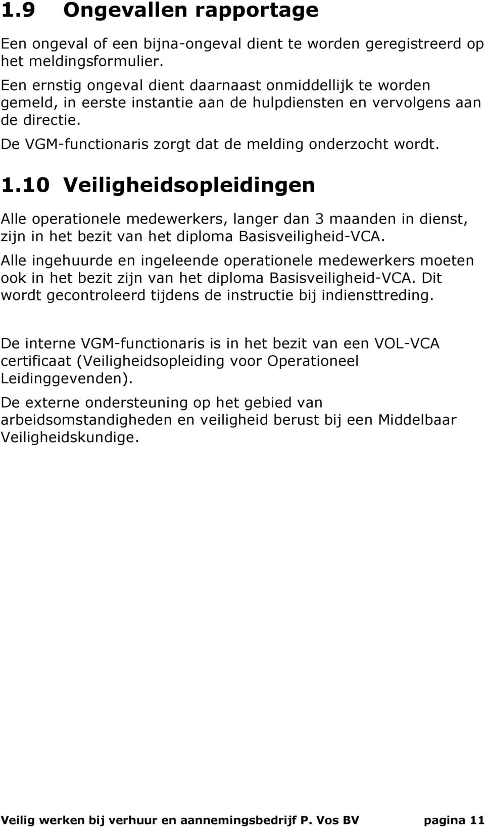 10 Veiligheidsopleidingen Alle operationele medewerkers, langer dan 3 maanden in dienst, zijn in het bezit van het diploma Basisveiligheid-VCA.