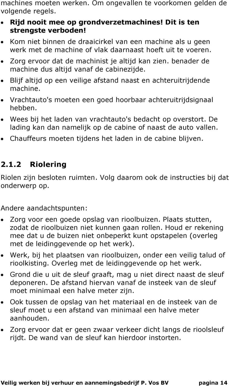 benader de machine dus altijd vanaf de cabinezijde. Blijf altijd op een veilige afstand naast en achteruitrijdende machine. Vrachtauto's moeten een goed hoorbaar achteruitrijdsignaal hebben.