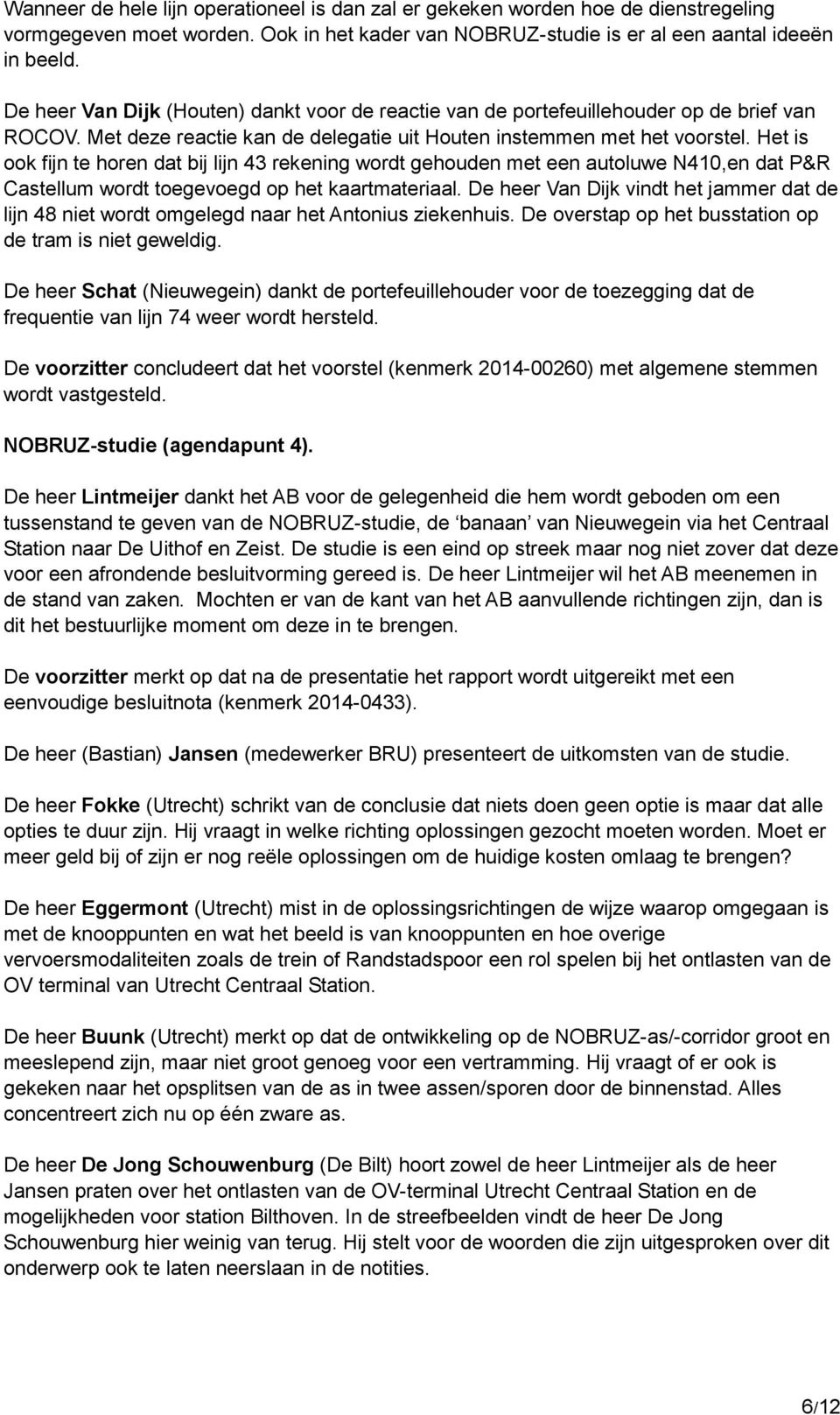 Het is ook fijn te horen dat bij lijn 43 rekening wordt gehouden met een autoluwe N410,en dat P&R Castellum wordt toegevoegd op het kaartmateriaal.