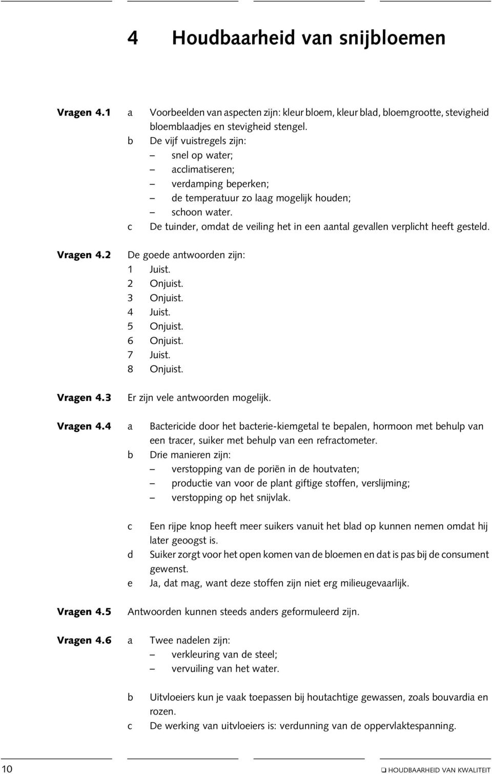 c De tuinder, omdat de veiling het in een aantal gevallen verplicht heeft gesteld. Vragen 4.2 De goede antwoorden zijn: 1 Juist. 2 Onjuist. 3 Onjuist. 4 Juist. 5 Onjuist. 6 Onjuist. 7 Juist.