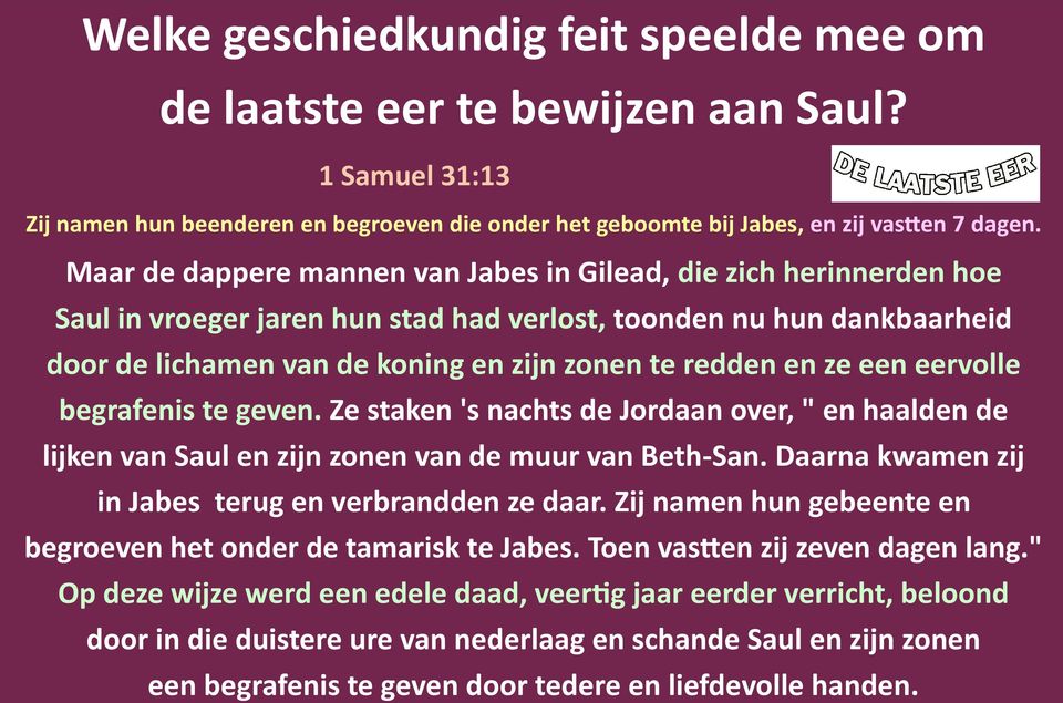 ze een eervolle begrafenis te geven. Ze staken 's nachts de Jordaan over, " en haalden de lijken van Saul en zijn zonen van de muur van Beth-San.