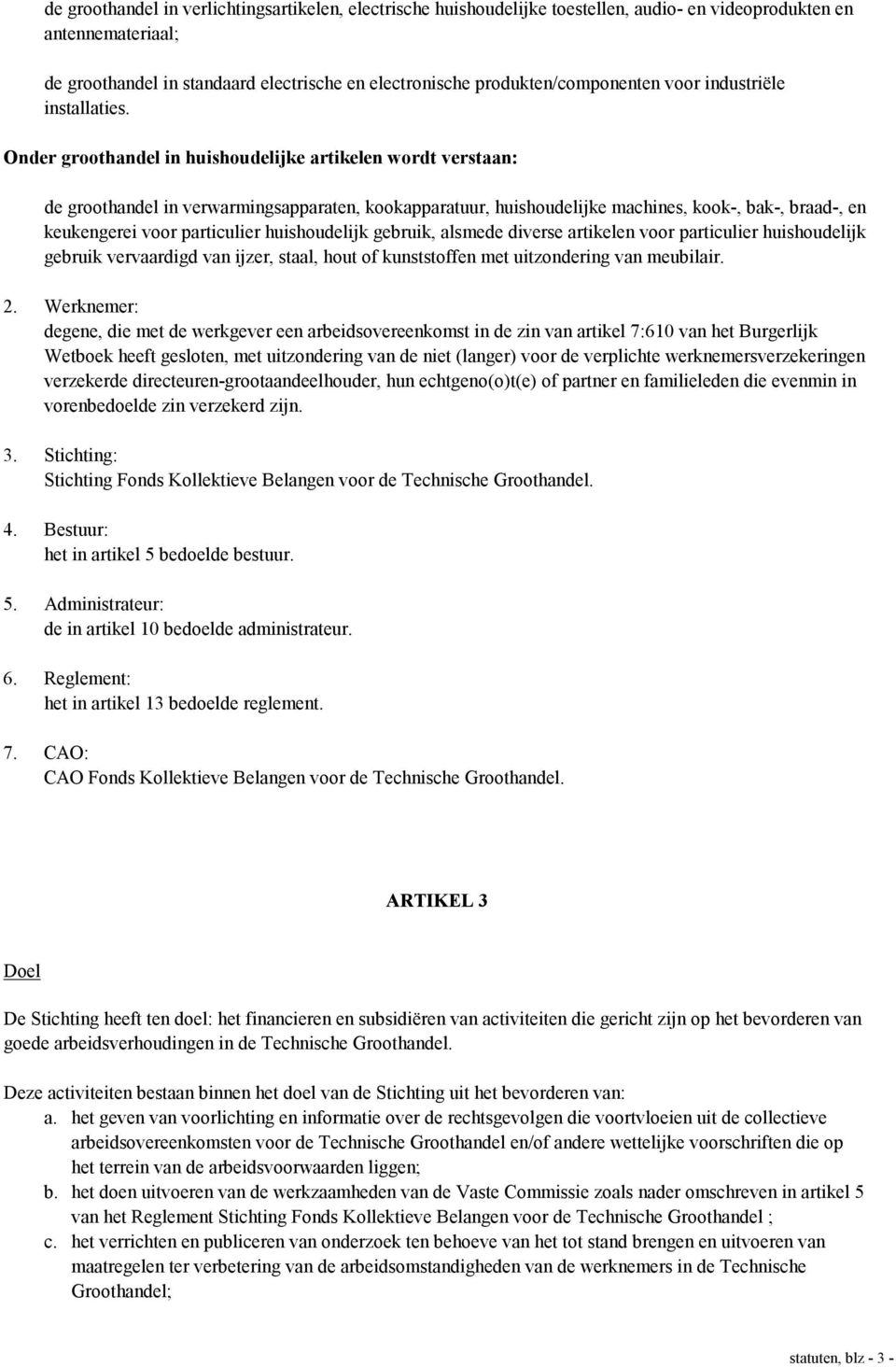 Onder groothandel in huishoudelijke artikelen wordt verstaan: de groothandel in verwarmingsapparaten, kookapparatuur, huishoudelijke machines, kook-, bak-, braad-, en keukengerei voor particulier